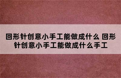 回形针创意小手工能做成什么 回形针创意小手工能做成什么手工